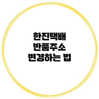 한진택배 반품주소 변경하는 법