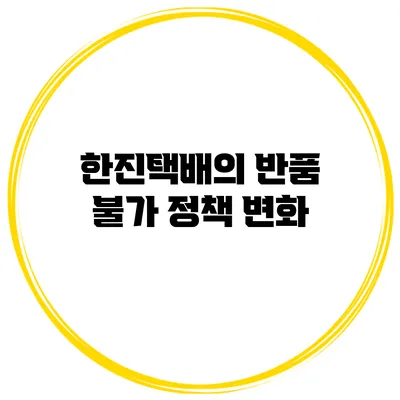 한진택배의 반품 불가 정책 변화
