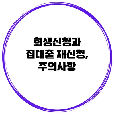회생신청과 집대출 재신청, 주의사항